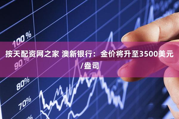 按天配资网之家 澳新银行：金价将升至3500美元/盎司