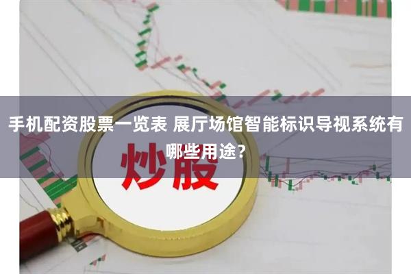 手机配资股票一览表 展厅场馆智能标识导视系统有哪些用途？