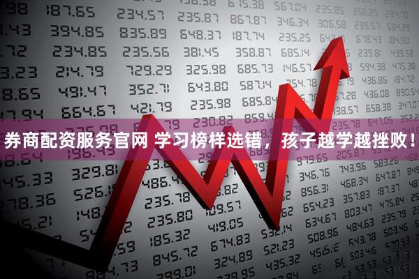 券商配资服务官网 学习榜样选错，孩子越学越挫败！