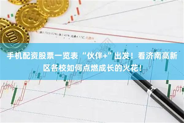 手机配资股票一览表 “伙伴+”出发！看济南高新区各校如何点燃成长的火花！