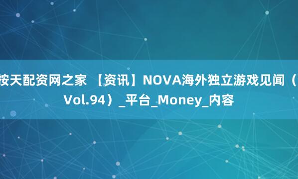 按天配资网之家 【资讯】NOVA海外独立游戏见闻（ Vol.94）_平台_Money_内容