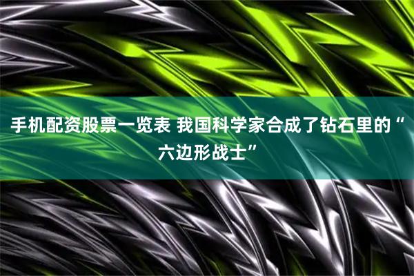 手机配资股票一览表 我国科学家合成了钻石里的“六边形战士”