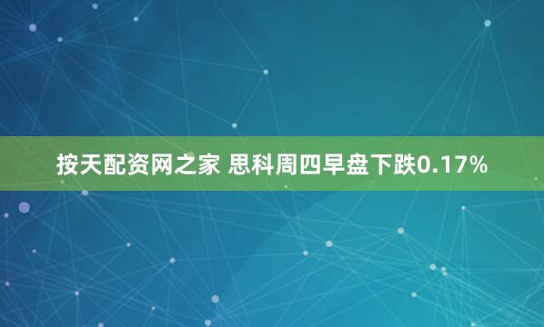 按天配资网之家 思科周四早盘下跌0.17%