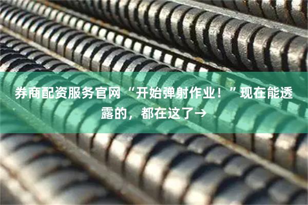 券商配资服务官网 “开始弹射作业！”现在能透露的，都在这了→