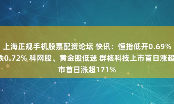 上海正规手机股票配资论坛 快讯：恒指低开0.69% 科指跌0.72% 科网股、黄金股低迷 群核科技上市首日涨超171%