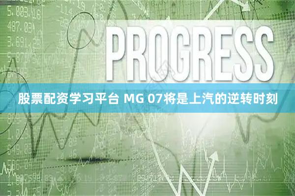 股票配资学习平台 MG 07将是上汽的逆转时刻