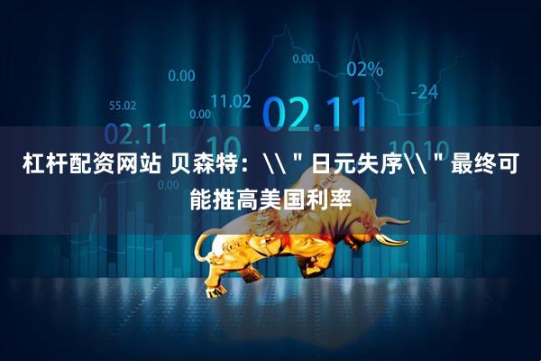 杠杆配资网站 贝森特：\＂日元失序\＂最终可能推高美国利率