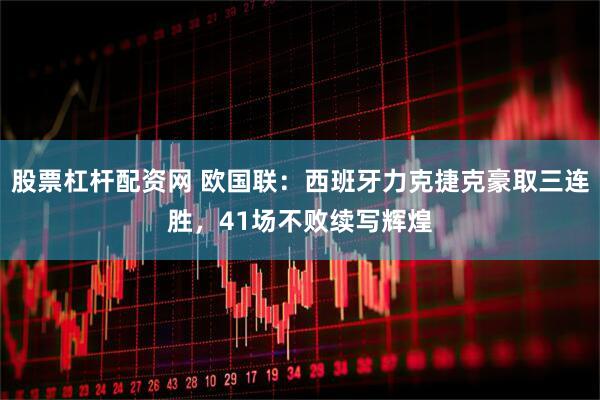 股票杠杆配资网 欧国联：西班牙力克捷克豪取三连胜，41场不败续写辉煌